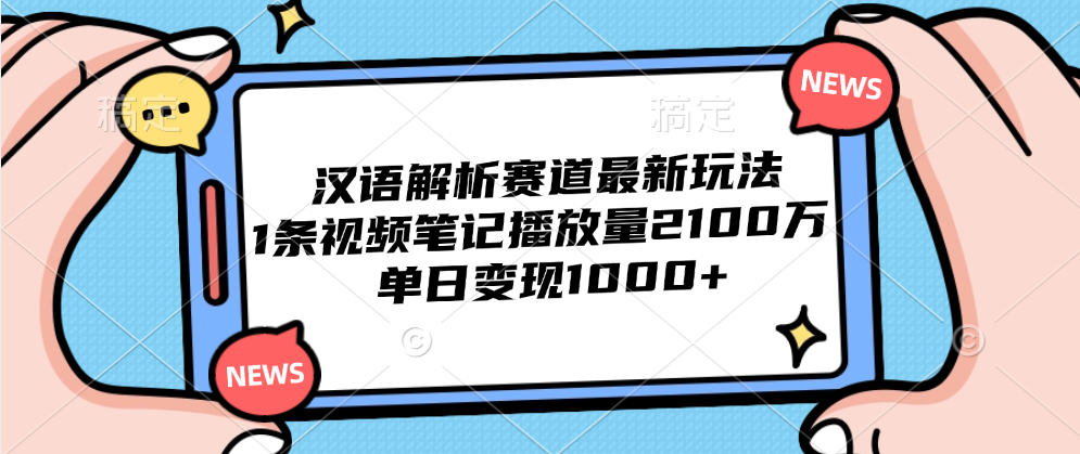 汉语解析赛道最新玩法，1条视频笔记播放量2100万，单日变现1000+-创途网
