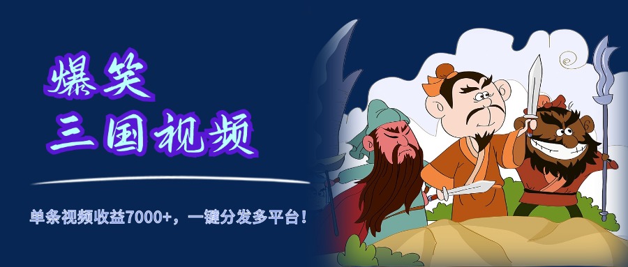 爆笑三国视频，5分钟制作，单条视频收益7000元+，一键分发多平台！-创途网