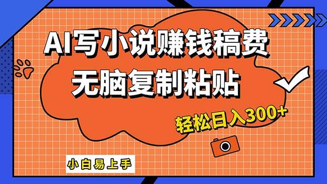 AI一键智能写小说，只需复制粘贴，小白也能成为小说家 轻松日入300+-创途网