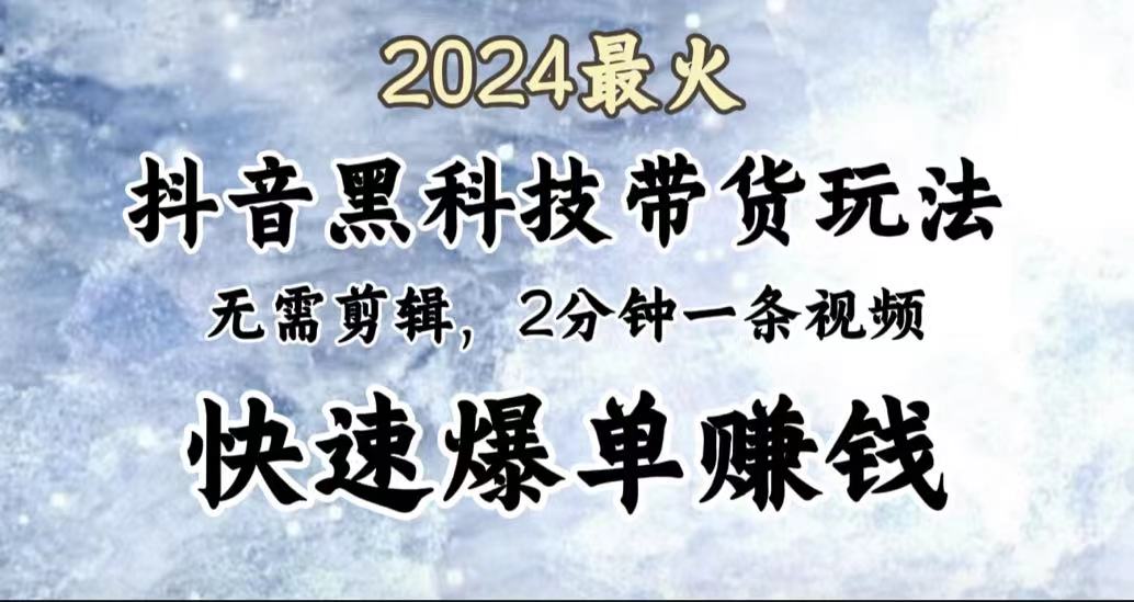 2024最火，抖音黑科技带货玩法，无需剪辑基础，2分钟一条作品，快速爆单-创途网