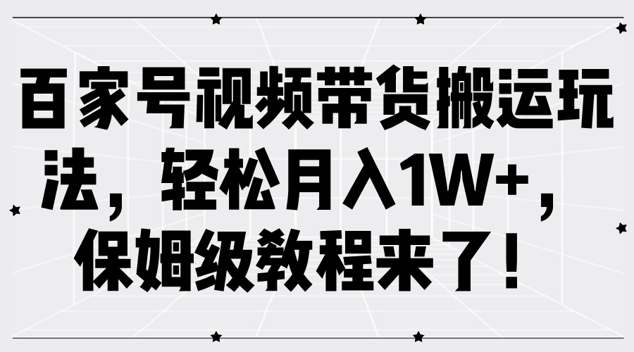 百家号视频带货搬运玩法，轻松月入1W+，保姆级教程来了！-创途网