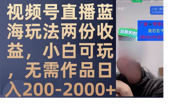 图片[1]-视频号直播蓝海玩法两份收益，小白可玩，无需作品日入200-2000+-创途网
