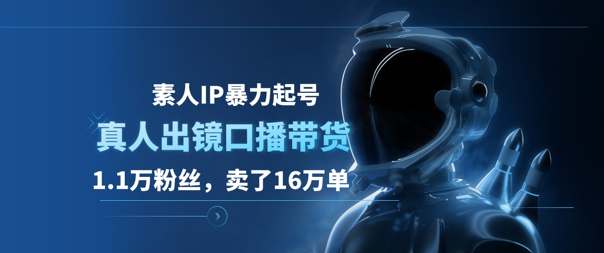 素人IP暴力起号，真人出镜口播带货，1.1万粉丝，卖了16万单-创途网