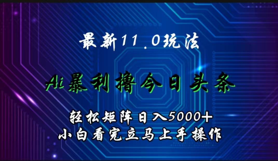 最新11.0玩法 AI辅助撸今日头条轻松实现矩阵日入5000+小白看完即可上手矩阵操作-创途网
