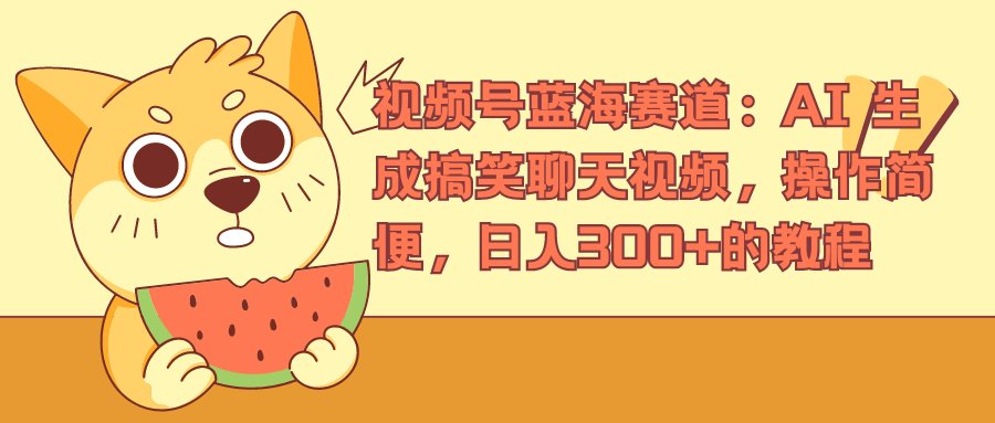 视频号蓝海赛道，AI 生成搞笑聊天视频，操作简便，日入300+的教程-创途网