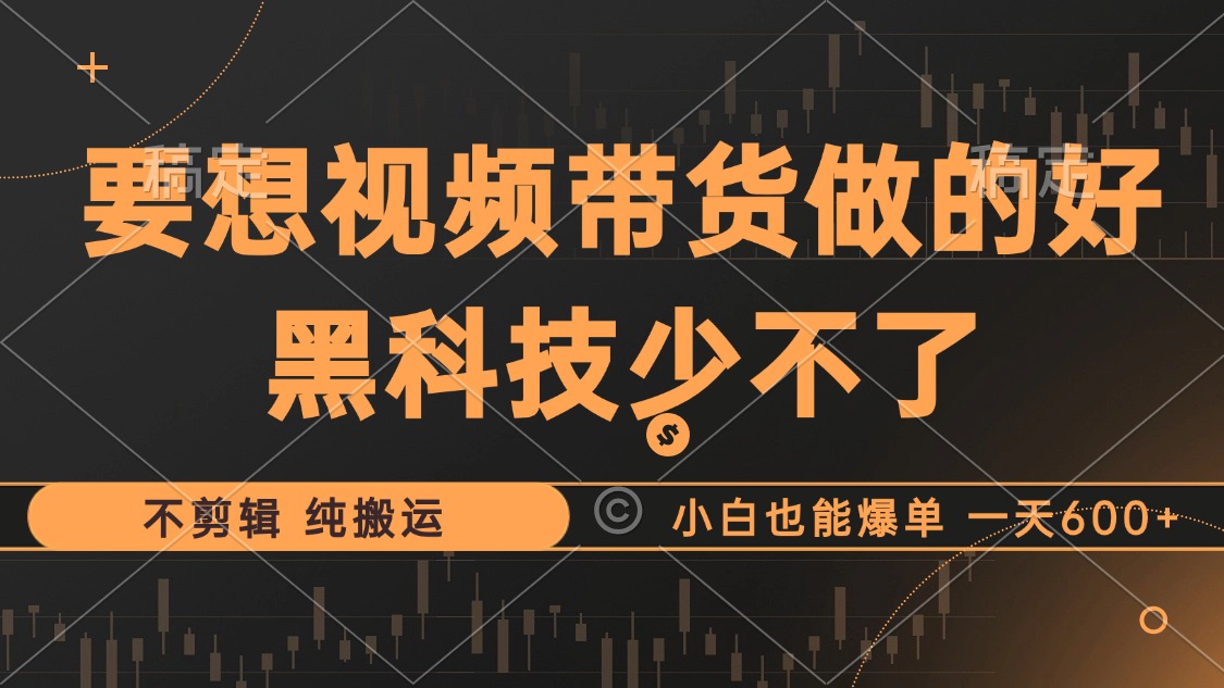 抖音视频带货最暴力玩法，利用黑科技纯搬运，一刀不剪，小白也能爆单，一天600+-创途网