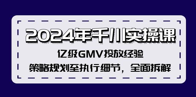 2024年千川实操课，亿级GMV投放经验，策略规划至执行细节，全面拆解-创途网