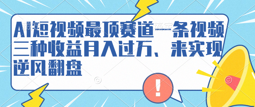 AI短视频最顶赛道，一条视频三种收益月入过万、来实现逆风翻盘-创途网