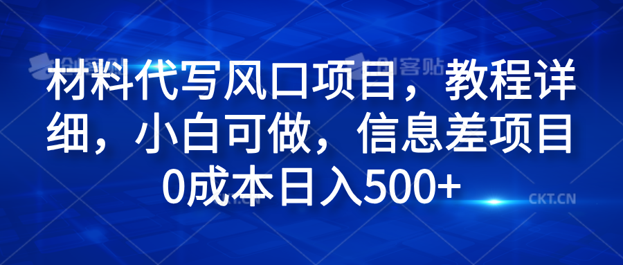 材料代写风口项目，教程详细，小白可做，信息差项目0成本日入500+-创途网