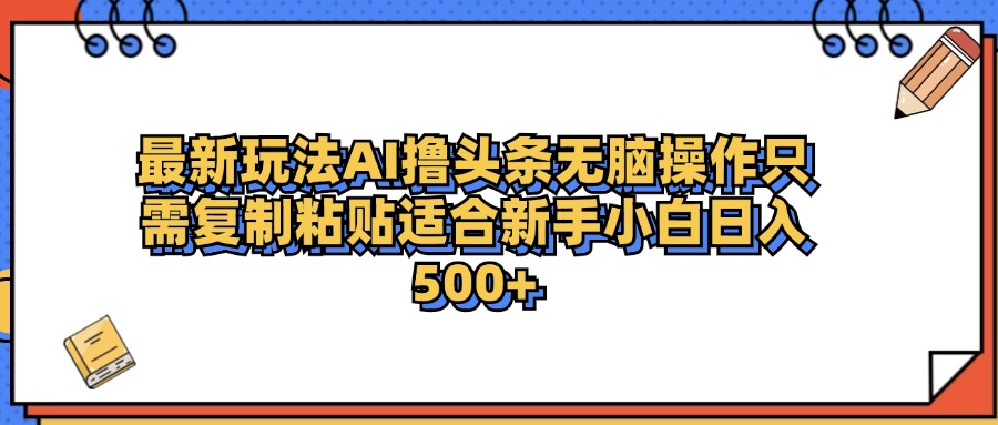 最新AI头条撸收益，日入500＋  只需无脑粘贴复制-创途网