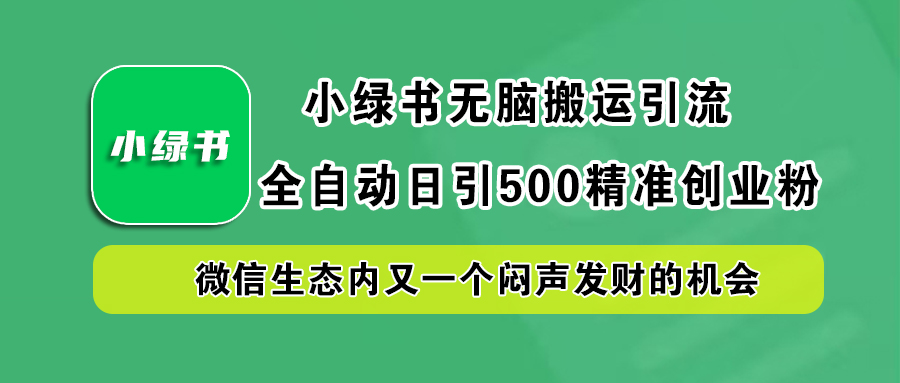 小绿书小白无脑搬运引流，全自动日引500精准创业粉，微信生态内又一个闷声发财的机会-创途网