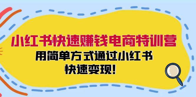 小红书快速赚钱电商特训营：用简单方式通过小红书快速变现！-创途网