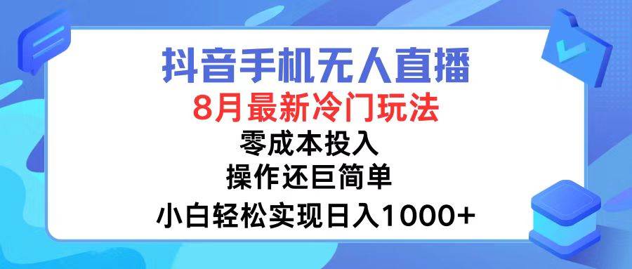 抖音手机无人直播，8月全新冷门玩法，小白轻松实现日入1000+，操作巨…-创途网