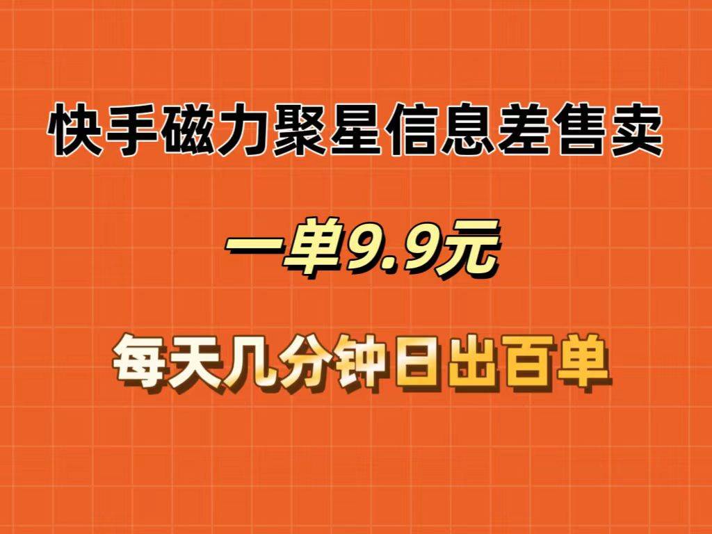 快手磁力聚星信息差售卖，一单9.9.每天几分钟，日出百单-创途网