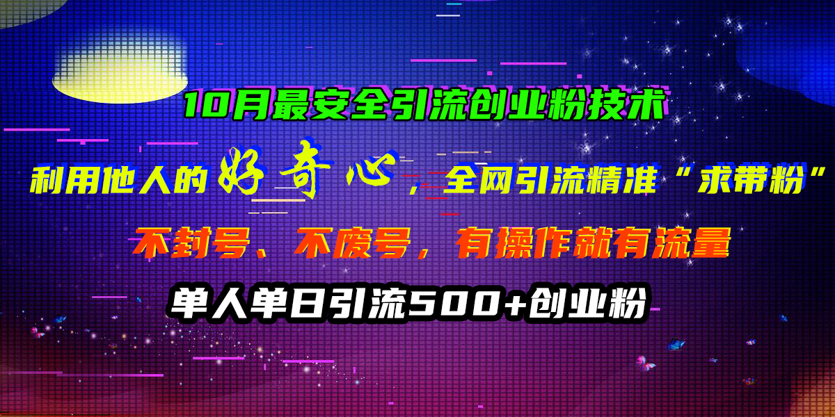 10月最安全引流创业粉技术，利用他人的好奇心，全网引流精准“求带粉”，不封号、不废号，有操作就有流量，单人单日引流500+创业粉-创途网