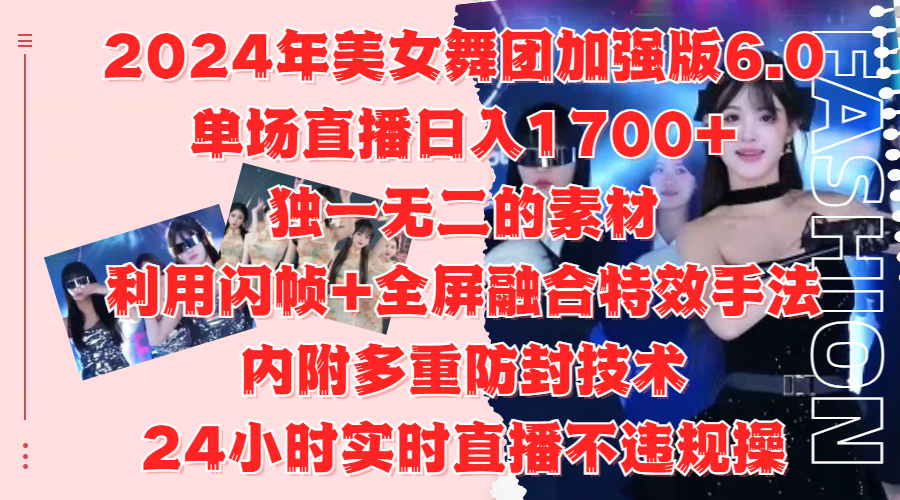 2024年美女舞团加强版6.0，单场直播日入1700+，独一无二的素材，利用闪帧+全屏融合特效手法，内附多重防封技术-创途网