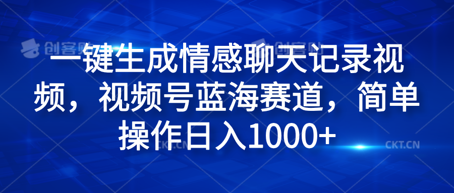一键生成情感聊天记录视频，视频号蓝海赛道，简单操作日入1000+-创途网