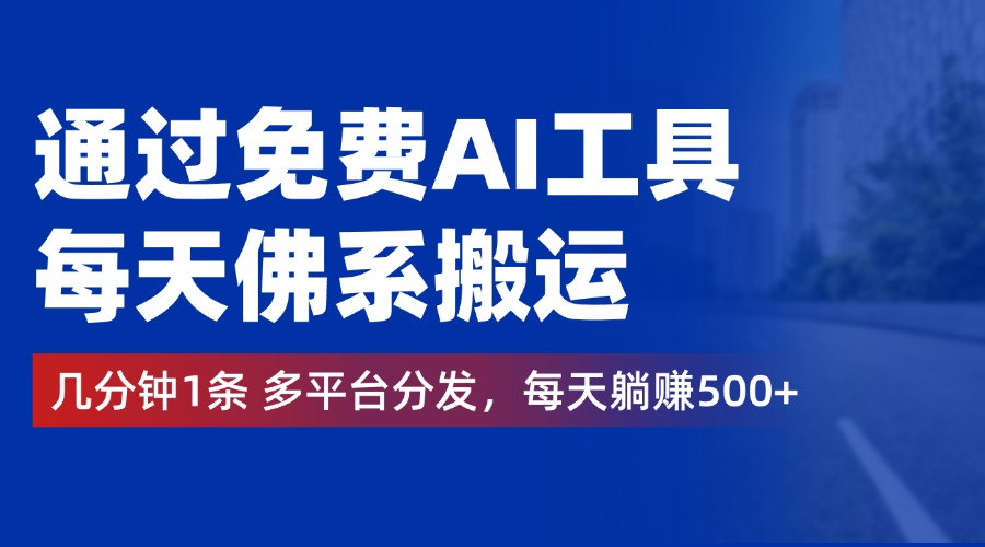通过免费AI工具，每天佛系搬运，几分钟1条多平台分发。每天躺赚500+-创途网