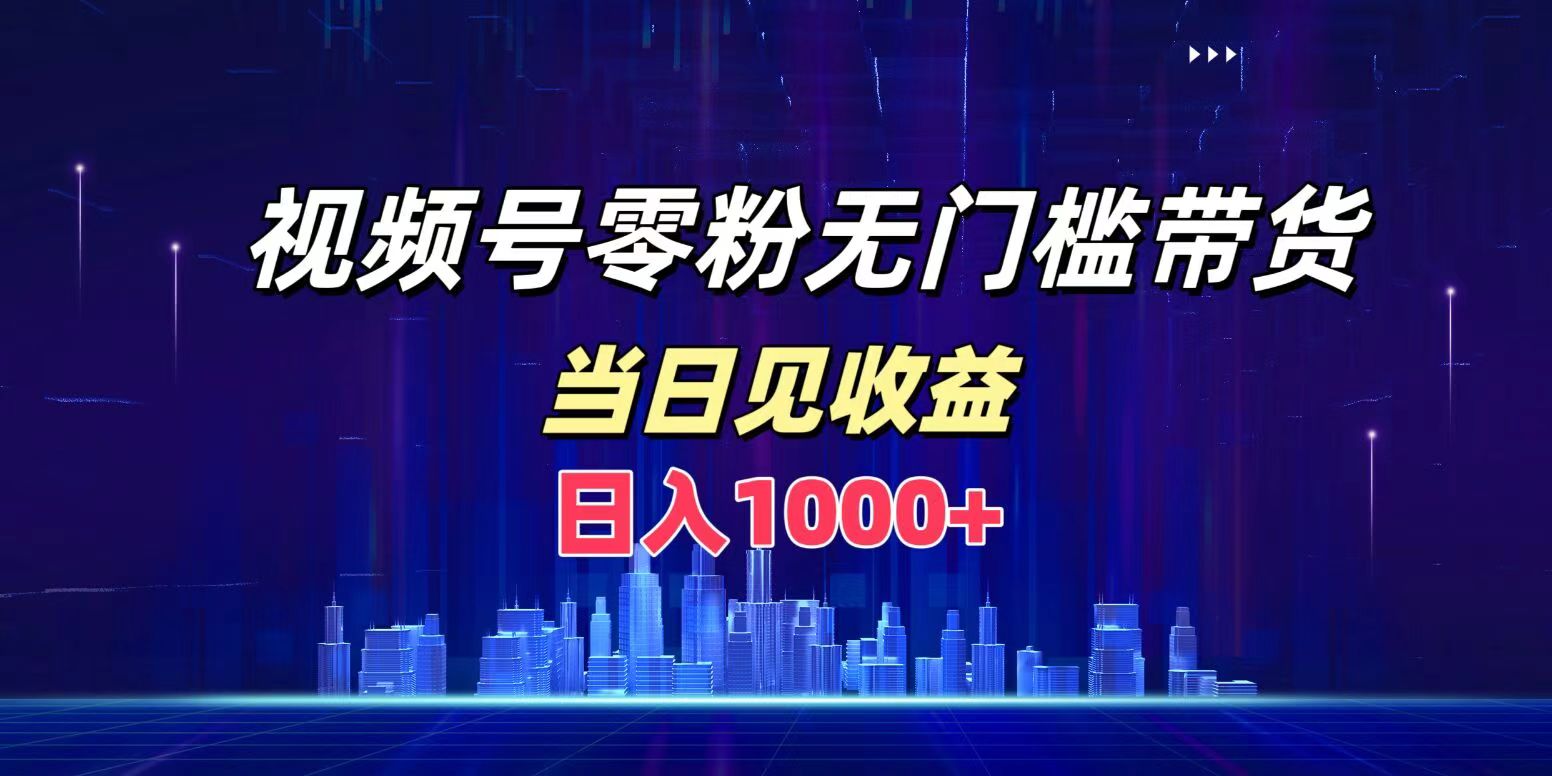 视频号0粉无门槛带货，日入1000+，当天见收益-创途网