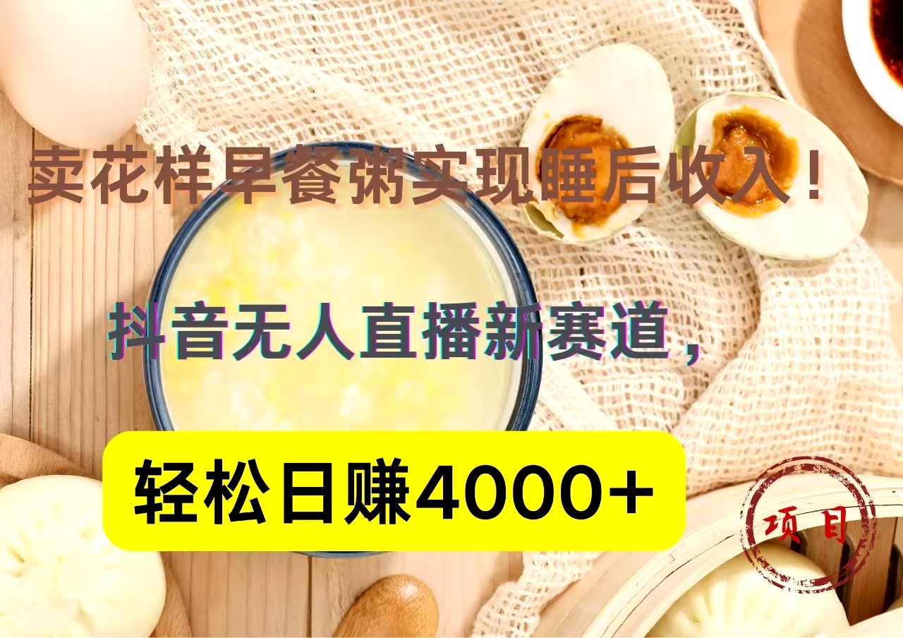 抖音卖花样早餐粥直播新赛道，轻松日赚4000+实现睡后收入！-创途网