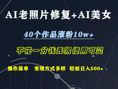 AI老照片修复+AI美女玩发  40个作品涨粉10w+  不花一分钱使用可灵  操作简单  变现方式多样话   轻松日去500+-创途网