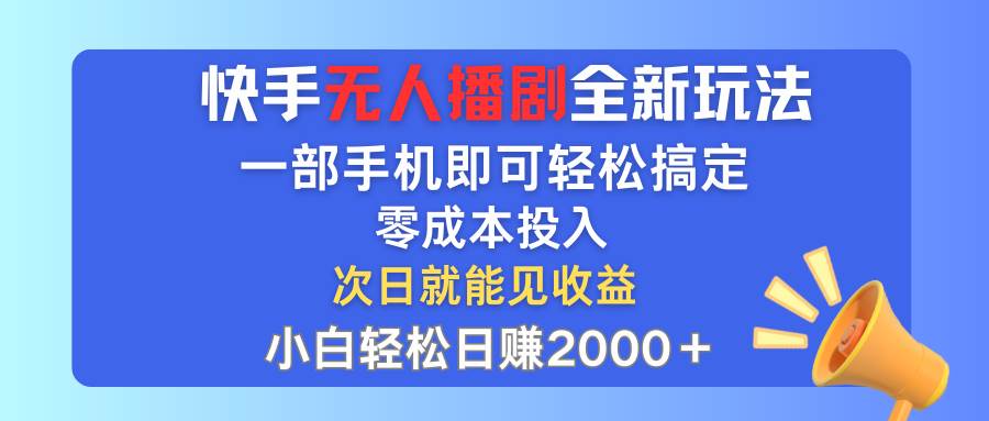 快手无人播剧全新玩法，一部手机就可以轻松搞定，零成本投入，小白轻松…-创途网