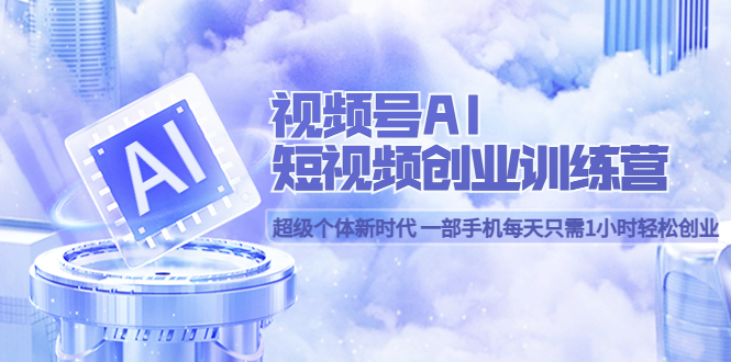 图片[1]-视频号AI短视频创业训练营 超级个体新时代 一部手机每天只需1小时轻松创业-创途网