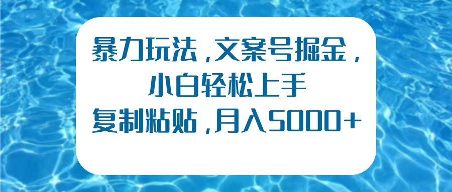 暴力玩法，文案号掘金，小白轻松上手，复制粘贴，月入5000+-创途网