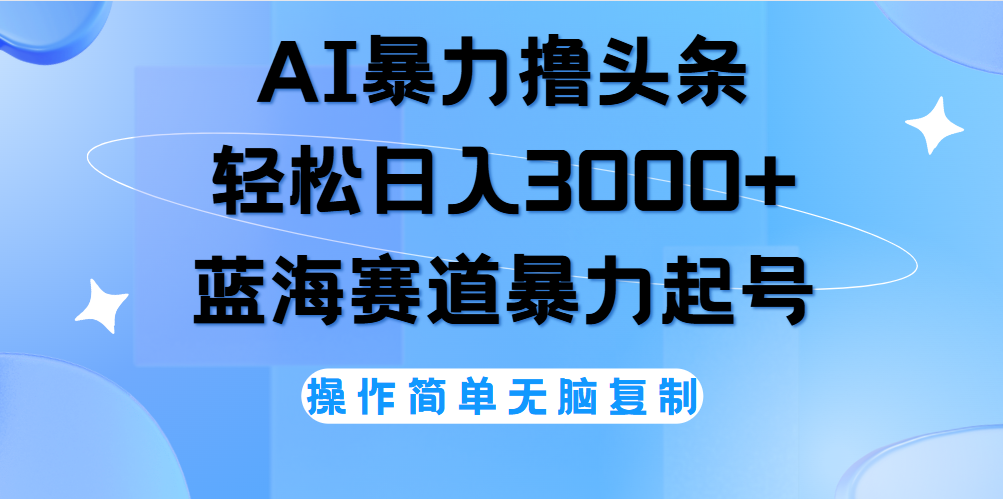 AI撸头条，轻松日入3000+无脑操作，当天起号，第二天见收益。-创途网