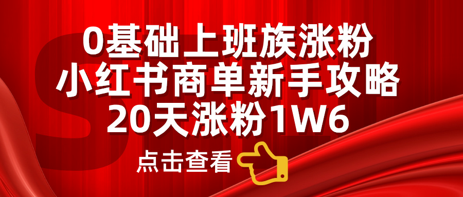 0基础上班族涨粉，小红书商单新手攻略，20天涨粉1.6w-创途网