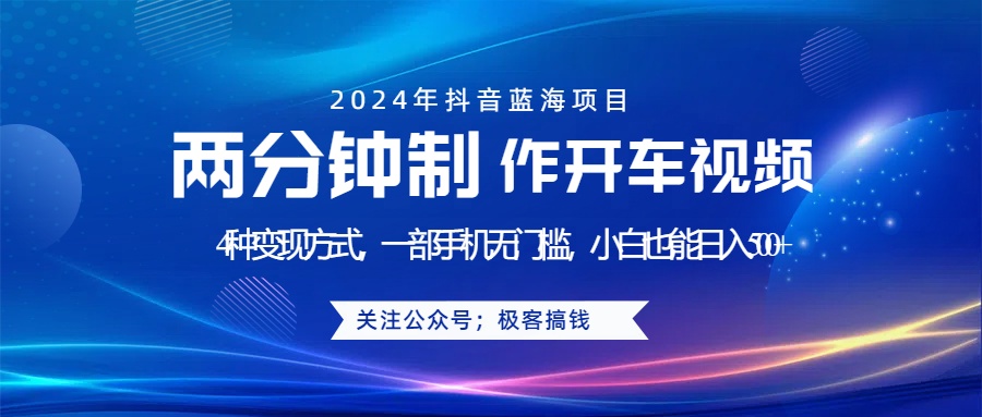 蓝海项目发布开车视频，两分钟一个作品，多种变现方式，一部手机无门槛小白也能日入500+-创途网