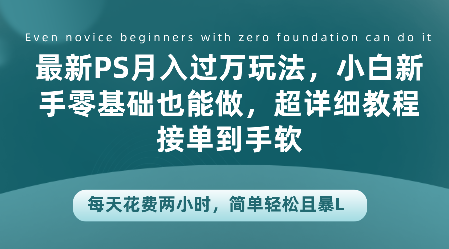最新PS月入过万玩法，小白新手零基础也能做，超详细教程接单到手软，每天花费两小时，简单轻松且暴L-创途网