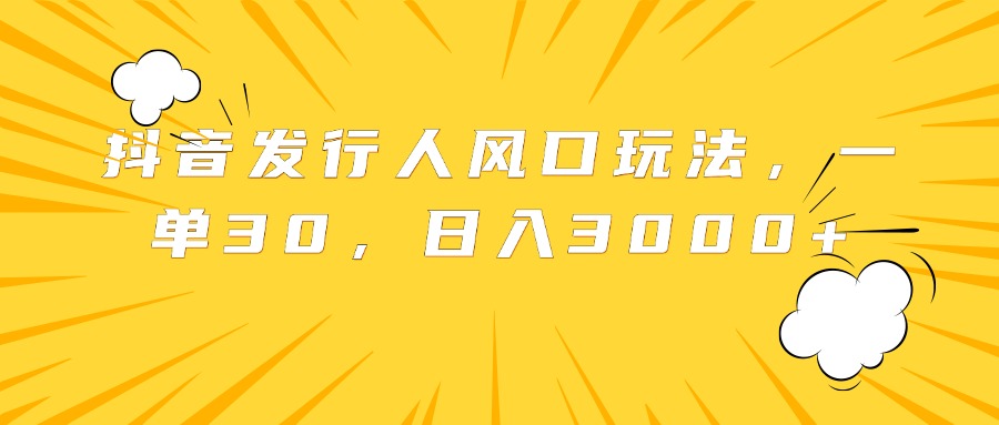 抖音发行人风口玩法，一单30，日入3000+-创途网