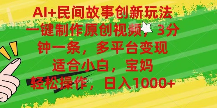 AI+民间故事,一键制作原创视频，多平台变现，3分钟一条，适合小白，宝妈，轻松操作，日入1000+-创途网