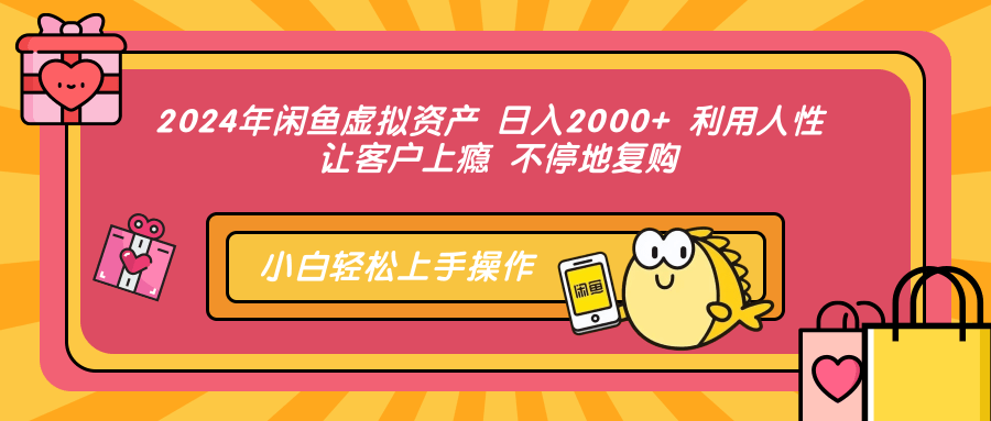 2024年闲鱼虚拟资产，日入2000+ 利用人性 让客户上瘾 不停地复购-创途网