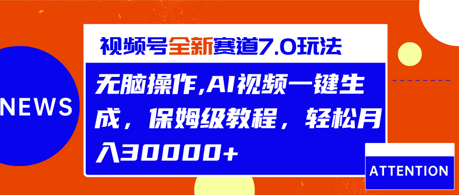 视频号最新7.0玩法，无脑操作，保姆级教程，轻松月入30000+-创途网
