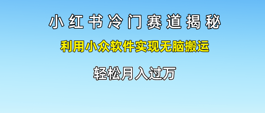 小红书冷门赛道揭秘,轻松月入过万，利用小众软件实现无脑搬运，-创途网