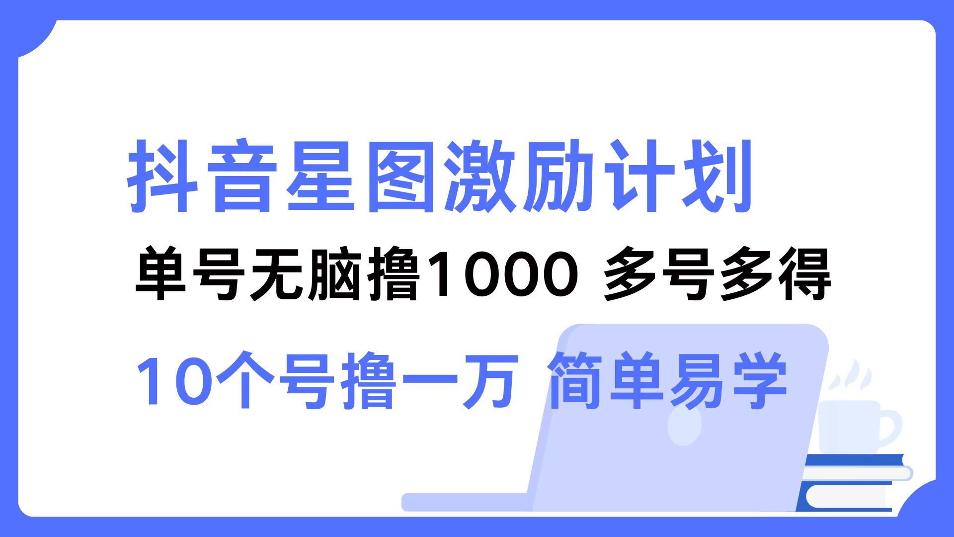 抖音星图激励计划 单号可撸1000  2个号2000 ，多号多得 简单易学-创途网