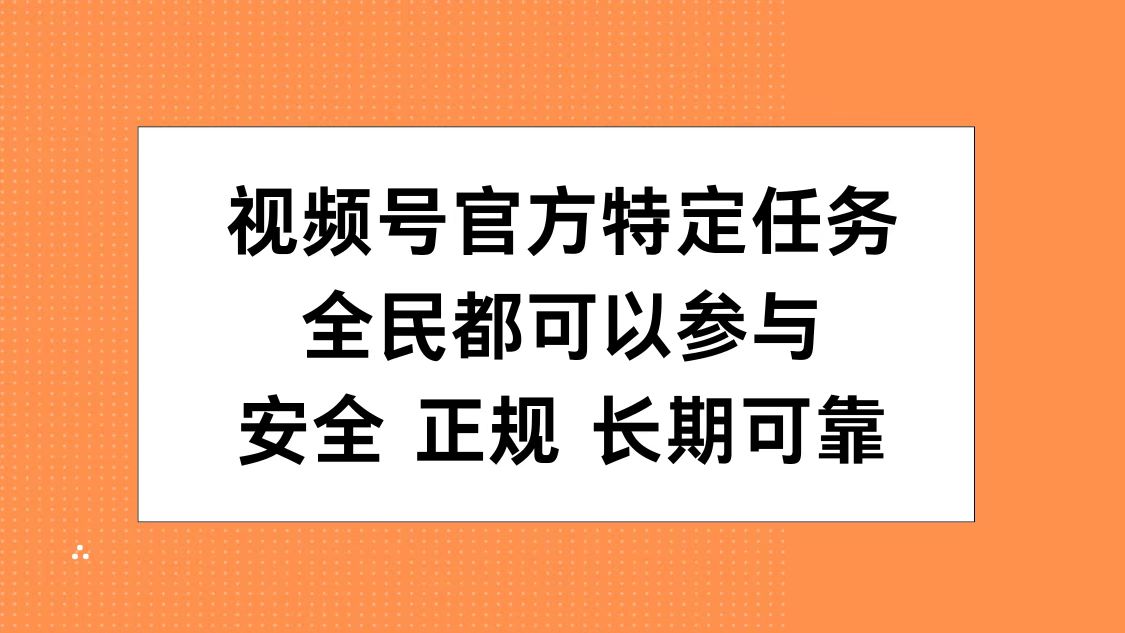 视频号官方特定任务，全民可参与，安全正规长期可靠-创途网