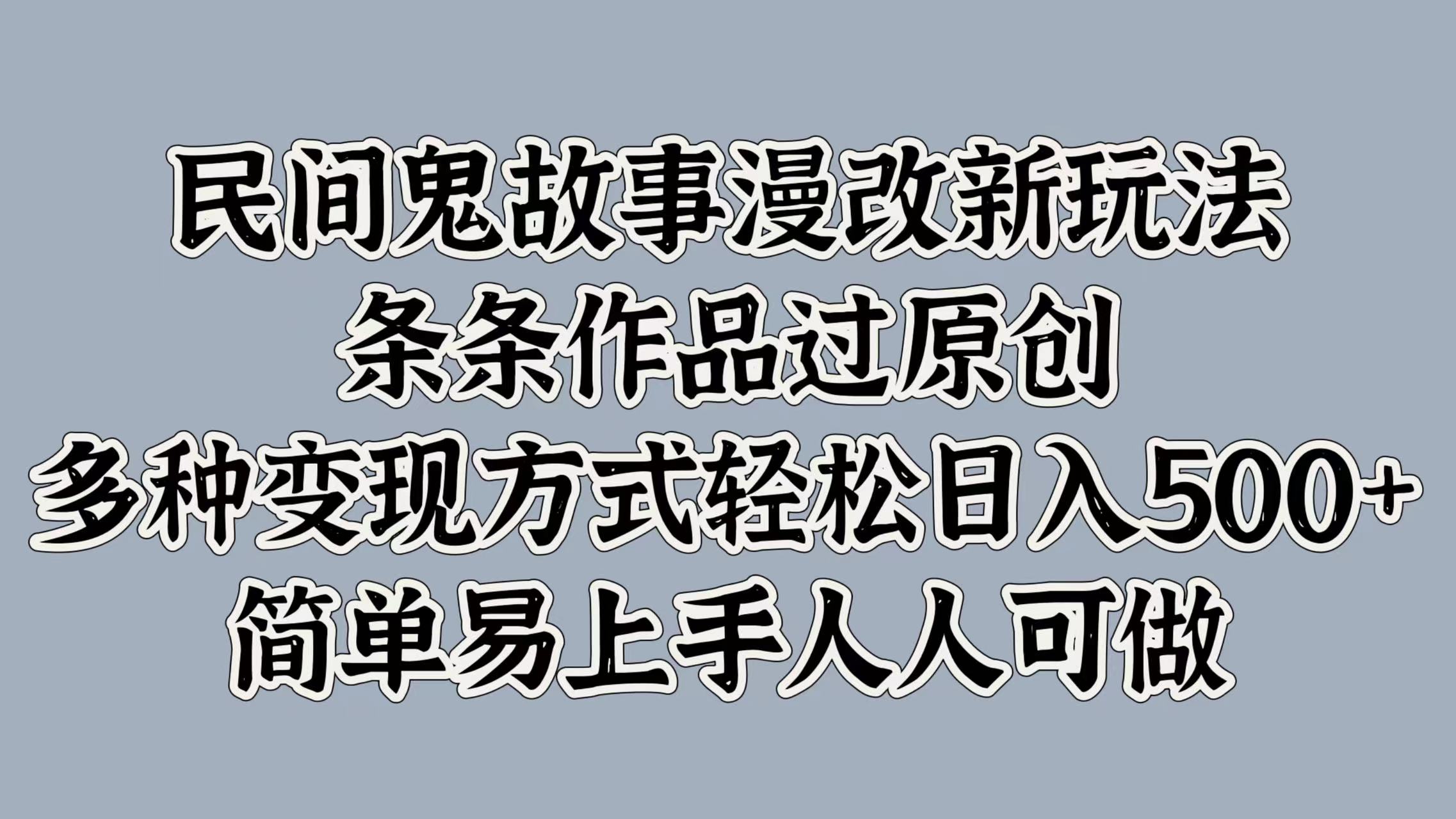 民间鬼故事漫改新玩法，条条作品过原创，简单易上手人人可做，多种变现方式轻松日入500+-创途网