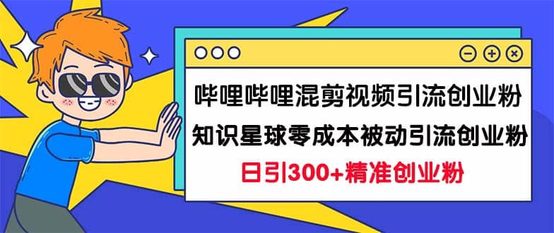 图片[1]-哔哩哔哩混剪视频引流创业粉日引300+知识星球零成本被动引流创业粉一天300+-创途网