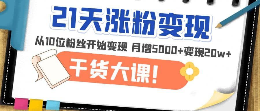 图片[1]-21天精准涨粉变现干货大课：从10位粉丝开始变现 月增5000+-创途网