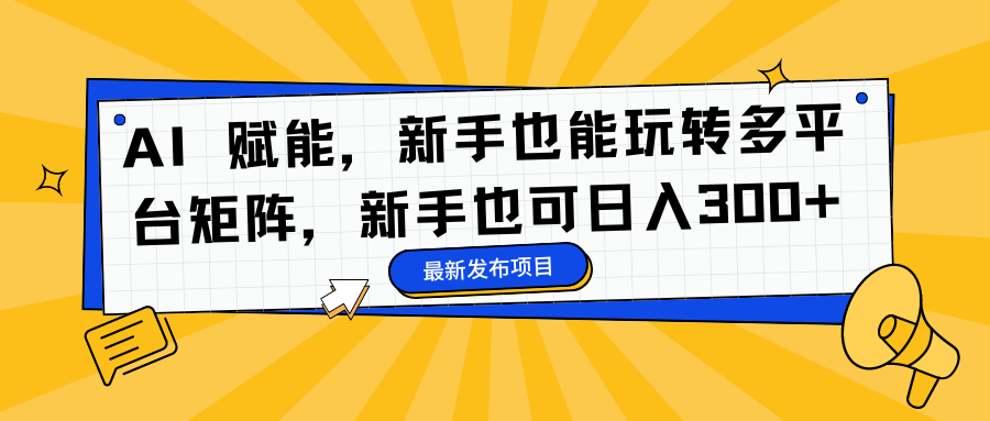 AI 赋能，新手也能玩转多平台矩阵，新手也可日入300+-创途网