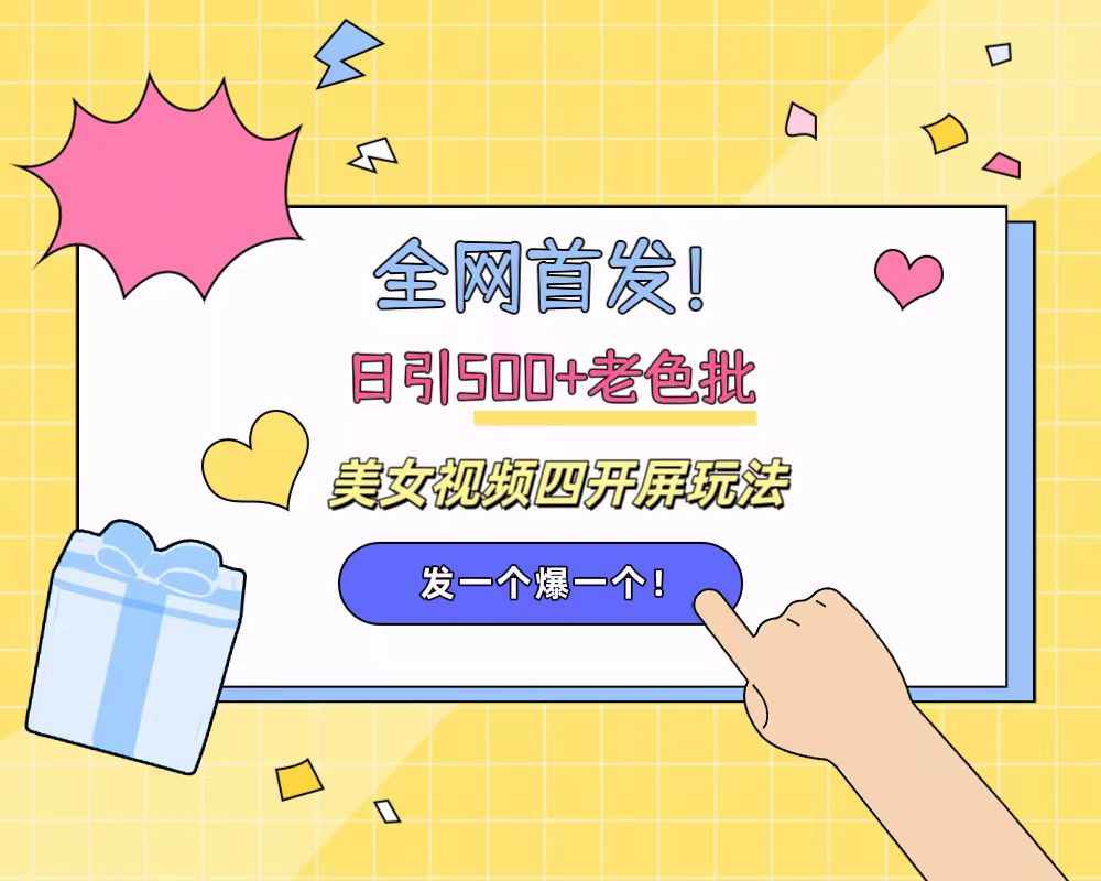 全网首发！日引500+老色批 美女视频四开屏玩法！发一个爆一个！-创途网