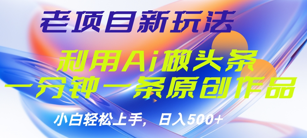老项目新玩法，利用AI做头条掘金，1分钟一篇原创文章-创途网