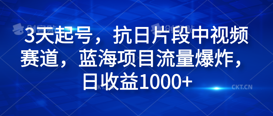 3天起号，抗日片段中视频赛道，蓝海项目流量爆炸，日收益1000+-创途网