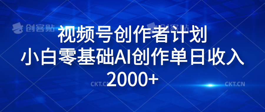 视频号创作者计划，小白零基础AI创作单日收入2000+-创途网