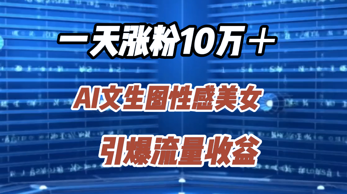 一天涨粉10万＋，AI文生图性感美女，引爆流量收益-创途网