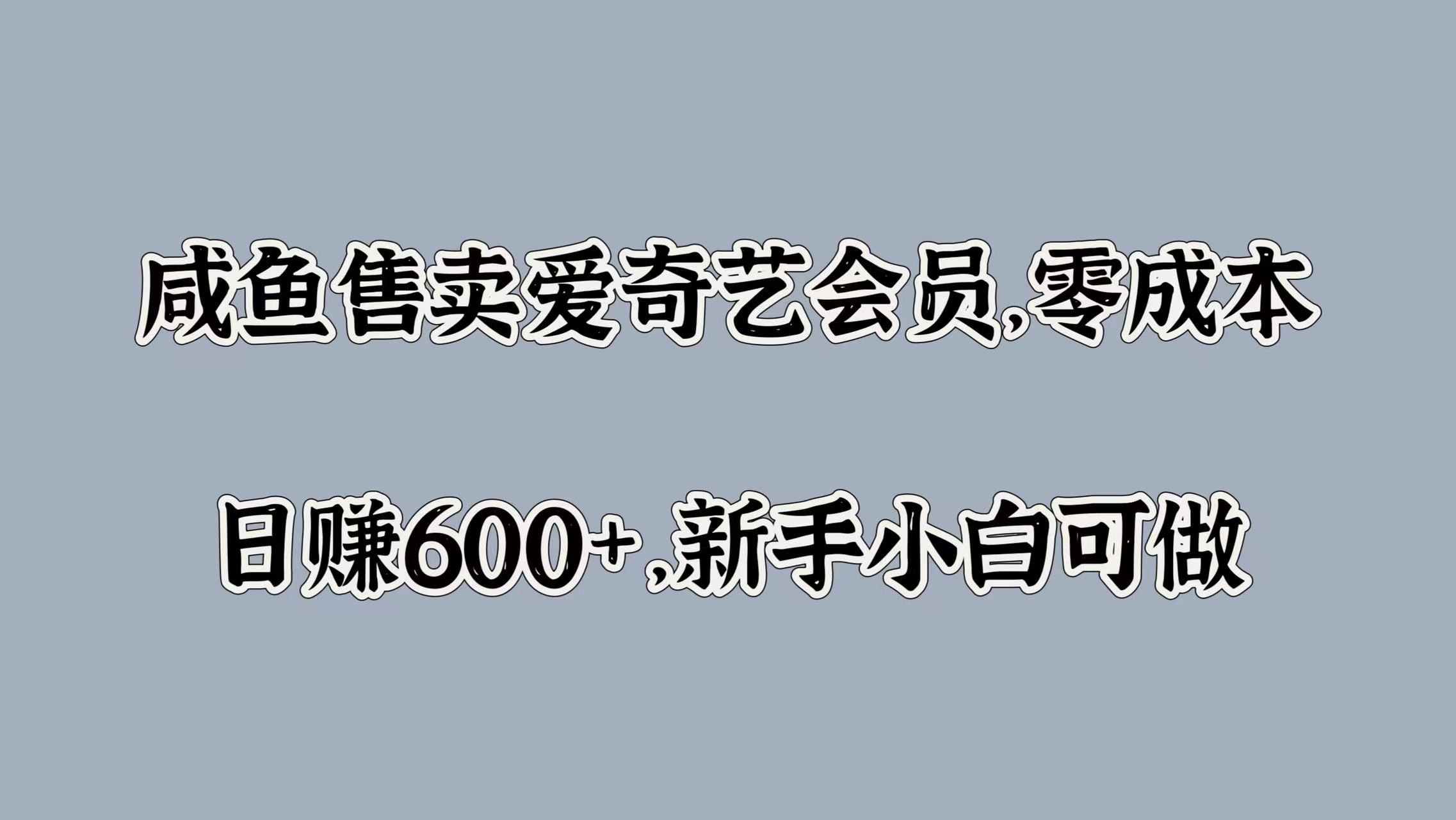 咸鱼售卖爱奇艺会员，零成本，日赚600+，新手小白可做-创途网