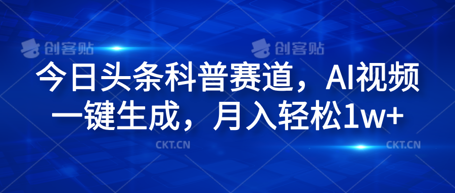 今日头条科普赛道，AI视频一键生成，月入轻松1w+-创途网